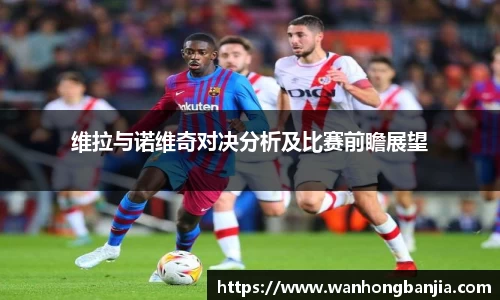 维拉与诺维奇对决分析及比赛前瞻展望