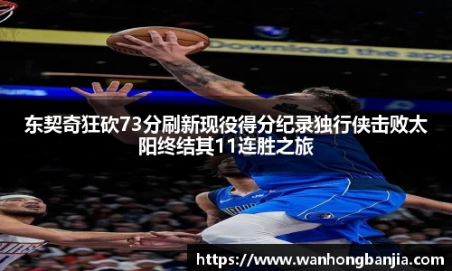东契奇狂砍73分刷新现役得分纪录独行侠击败太阳终结其11连胜之旅