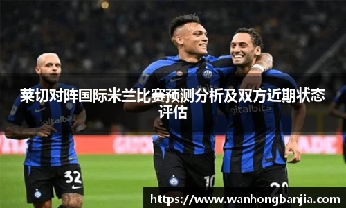 莱切对阵国际米兰比赛预测分析及双方近期状态评估