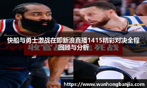 快船与勇士激战在即新浪直播1415精彩对决全程回顾与分析