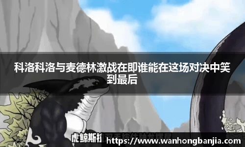 科洛科洛与麦德林激战在即谁能在这场对决中笑到最后
