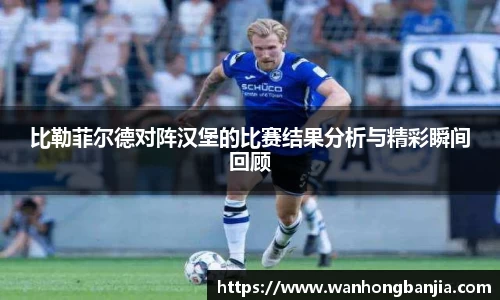 比勒菲尔德对阵汉堡的比赛结果分析与精彩瞬间回顾