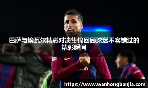 巴萨与埃瓦尔精彩对决集锦回顾球迷不容错过的精彩瞬间