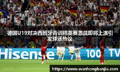 德国U19对决西班牙青训精英赛激战即将上演引发球迷热议