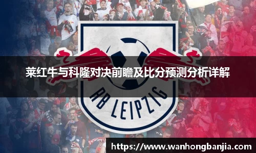 莱红牛与科隆对决前瞻及比分预测分析详解