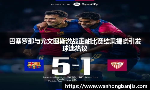 巴塞罗那与尤文图斯激战正酣比赛结果揭晓引发球迷热议